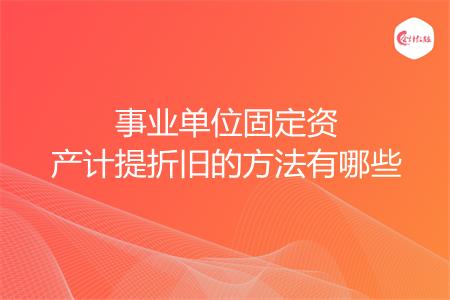 事业单位固定资产计提折旧的方法有哪些