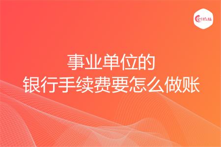 事业单位的银行手续费要怎么做账