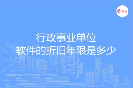 行政事业单位软件的折旧年限是多少