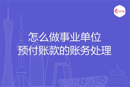 怎么做事业单位预付账款的账务处理
