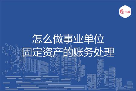 怎么做事业单位固定资产的账务处理