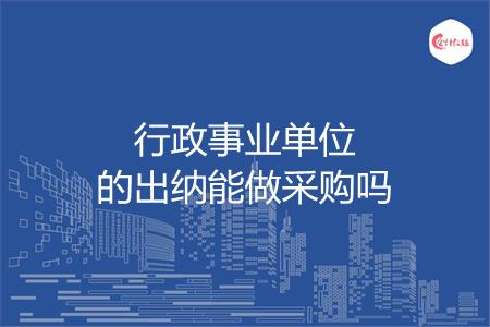 行政事业单位的出纳能做采购吗