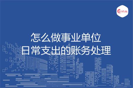 怎么做事业单位日常支出的账务处理