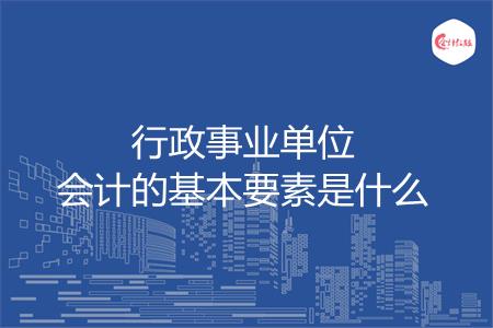 行政事业单位会计的基本要素是什么