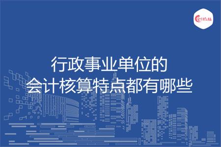 行政事业单位的会计核算特点都有哪些