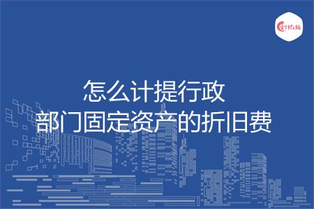 怎么计提行政部门固定资产的折旧费