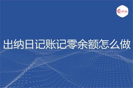 出纳日记账记零余额怎么做