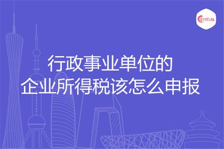 行政事业单位的企业所得税该怎么申报