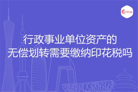 行政事业单位资产的无偿划转需要缴纳印花税吗