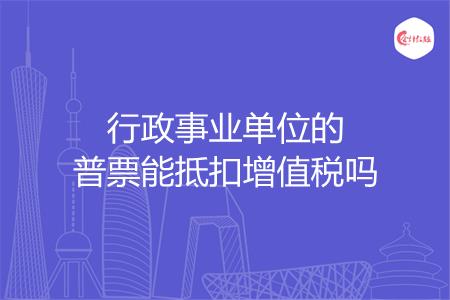 行政事业单位的普票能抵扣增值税吗