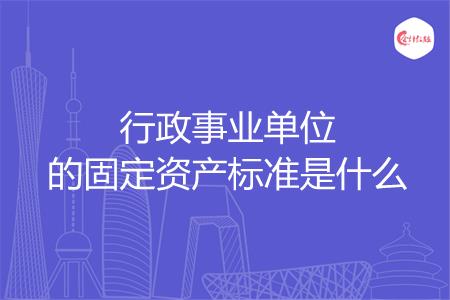 行政事业单位的固定资产标准是什么