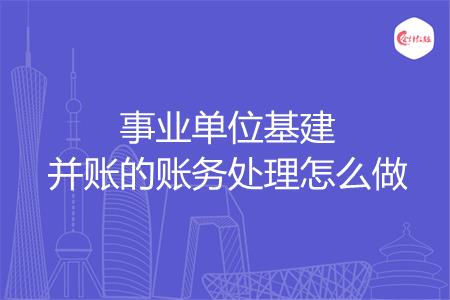 事业单位基建并账的账务处理怎么做