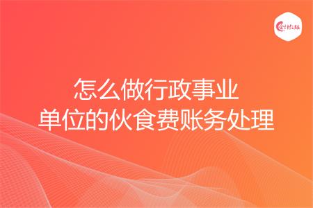 怎么做行政事业单位的伙食费账务处理