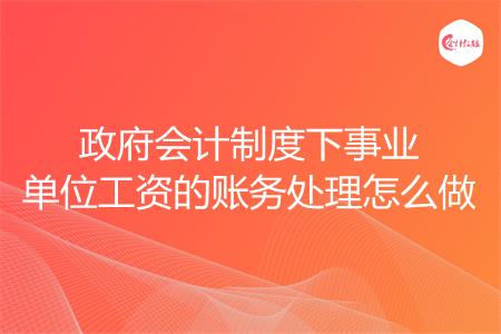 政府会计制度下事业单位工资的账务处理怎么做