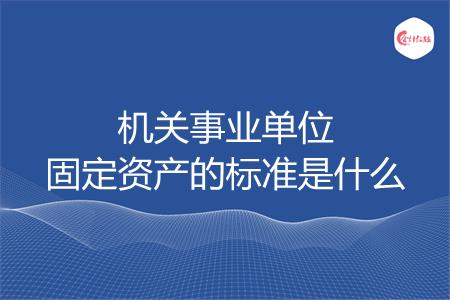 机关事业单位固定资产的标准是什么