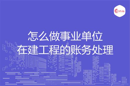 怎么做事业单位在建工程的账务处理