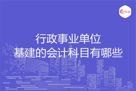 行政事业单位基建的会计科目有哪些