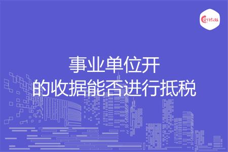 事业单位开的收据能否进行抵税