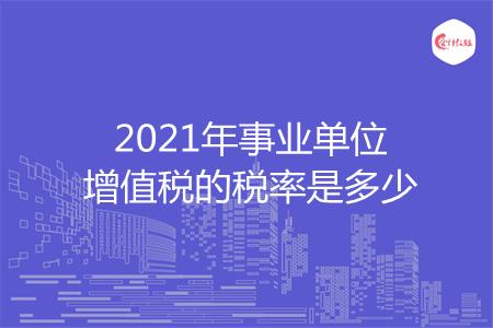 2021年事业单位增值税的税率是多少