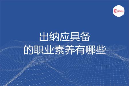 出纳应具备的职业素养有哪些