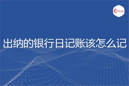 出纳的银行日记账该怎么记