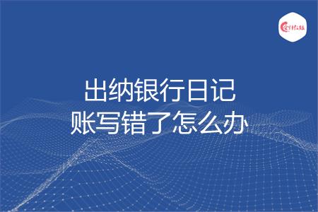 出纳银行日记账写错了怎么办