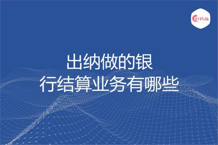 出纳做的银行结算业务有哪些