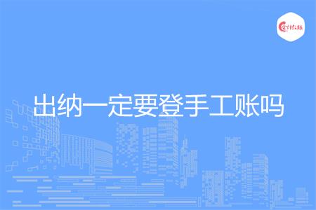 出纳一定要登手工账吗