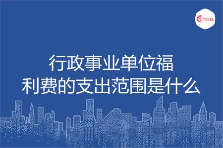 行政事业单位福利费的支出范围是什么