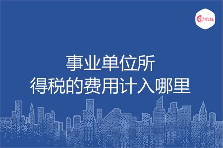 事业单位所得税的费用计入哪里