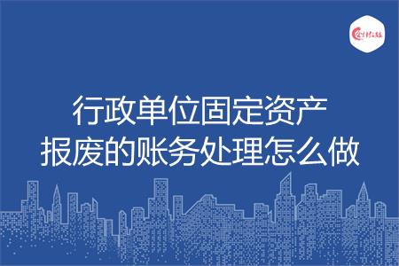 行政单位固定资产报废的账务处理怎么做