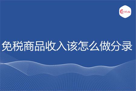 免税商品收入该怎么做分录