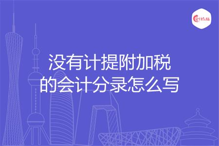 没有计提附加税的会计分录怎么写