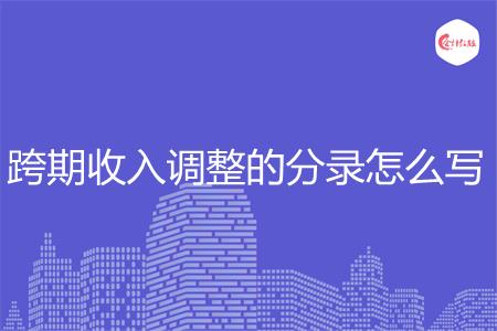 跨期收入调整的分录怎么写