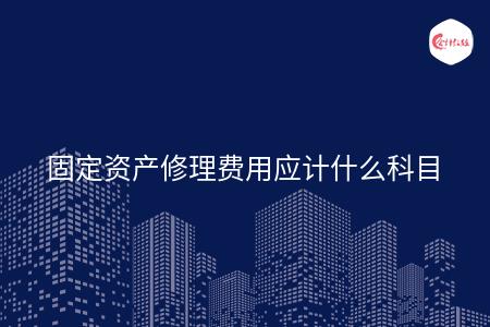固定资产修理费用应计什么科目