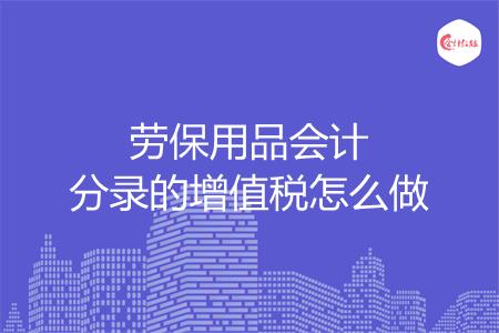 劳保用品会计分录的增值税怎么做