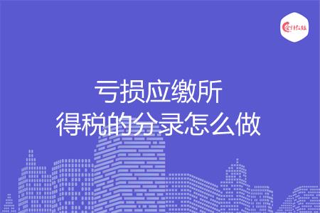 亏损应缴所得税的分录怎么做