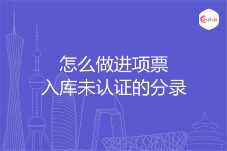怎么做进项票入库未认证的分录