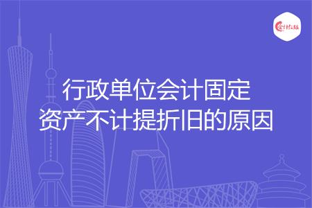 行政单位会计固定资产不计提折旧的原因
