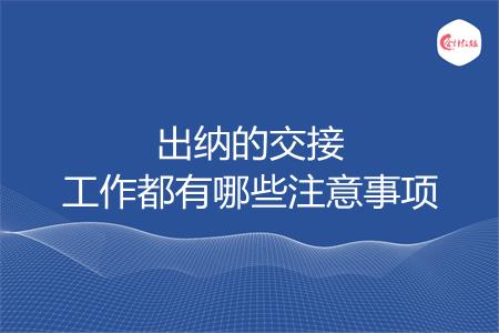 出纳的交接工作都有哪些注意事项