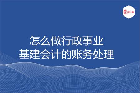 怎么做行政事业基建会计的账务处理