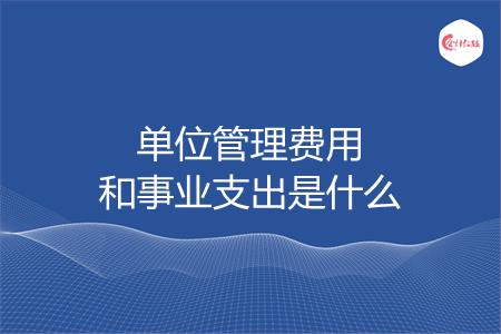 单位管理费用和事业支出是什么