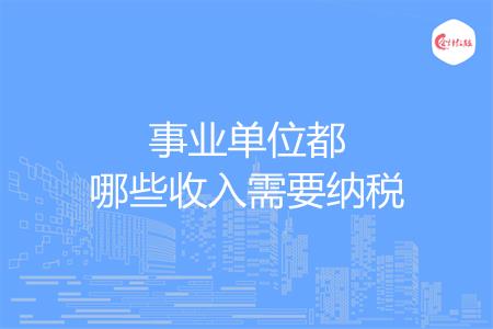 事业单位都哪些收入需要纳税