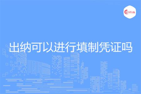 出纳可以进行填制凭证吗