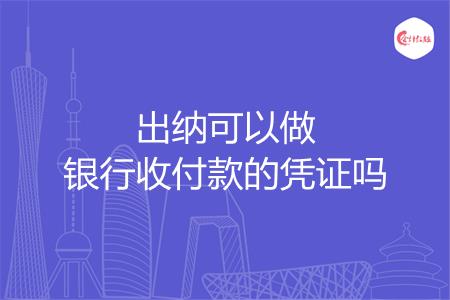 出纳可以做银行收付款的凭证吗