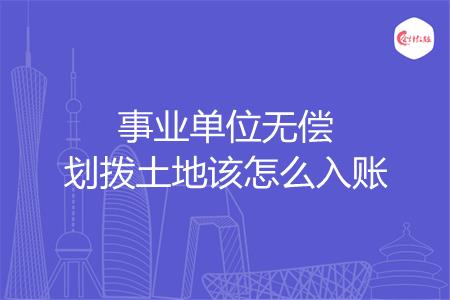 事业单位无偿划拨土地该怎么入账