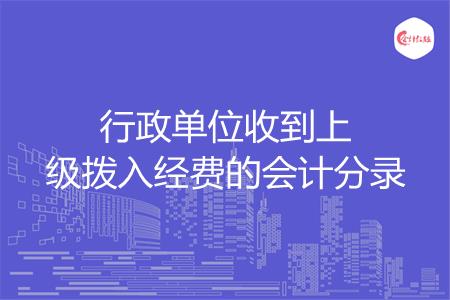行政单位收到上级拨入经费的会计分录