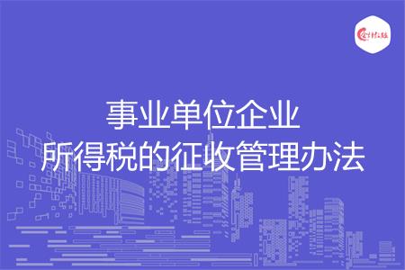 事业单位企业所得税的征收管理办法