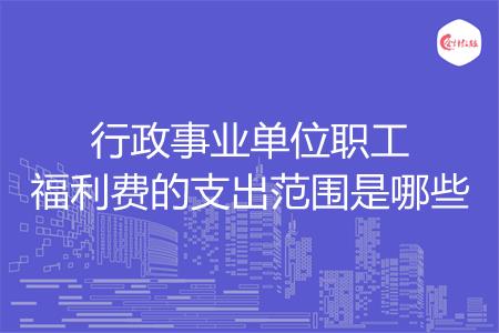 行政事业单位职工福利费的支出范围是哪些吗