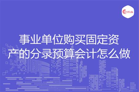事业单位购买固定资产的分录预算会计怎么做